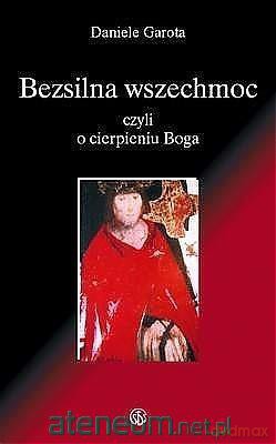 Bezsilna wszechmoc Boga, czyli o cierpieniu Boga - Daniele Garota [KSIĄŻKA]