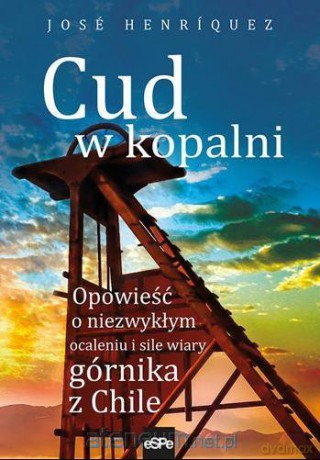 Cud w kopalni. Opowieść o niezwykłym ocaleniu - Jos Henrquez [KSIĄŻKA]