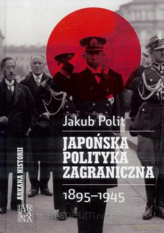Japońska polityka zagraniczna 1895-1945 - Jakub Polit [KSIĄŻKA]