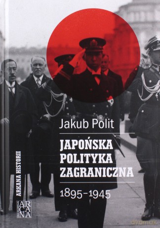 Japońska polityka zagraniczna 1895-1945 - Jakub Polit [KSIĄŻKA]