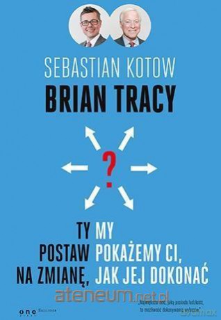 Ty postaw na zmianę my pokażemy Ci jak jej dokonać - Brian Tracy, Sebastian Kotow [KSIĄŻKA]