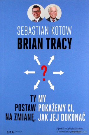 Ty postaw na zmianę my pokażemy Ci jak jej dokonać - Brian Tracy, Sebastian Kotow [KSIĄŻKA]