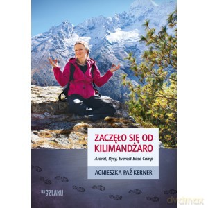 Zaczęło się od Kilimadżaro. Ararat, Rysy, Everest - Agnieszka Paź-Kerner [KSIĄŻKA]