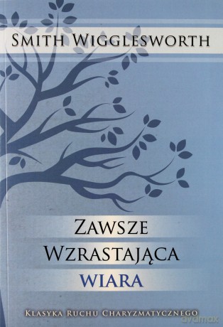 Zawsze wzrastająca wiara - Smith Wigglesworth [KSIĄŻKA]
