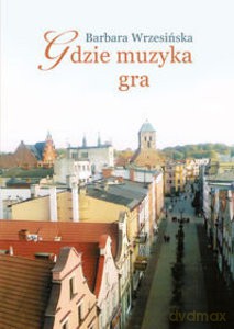 Gdzie muzyka gra - Barbara Wrzesińska [KSIĄŻKA]