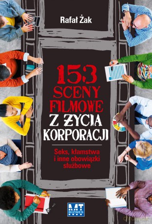 153 sceny filmowe z życia korporacji. Seks, kłamstwa i inne obowiązki służbowe - Rafał Żak [KSIĄŻKA]