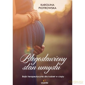 Błogosławiony stan umysłu. Bajki terapeutyczne dla kobiet w ciąży - Karolina Piotrowska (twarda) [KSIĄŻKA]