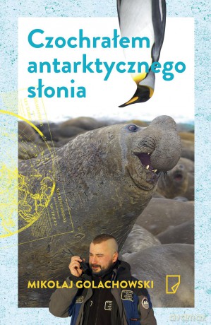 Czochrałem antarktycznego słonia - Mikołaj Golachowski [KSIĄŻKA]