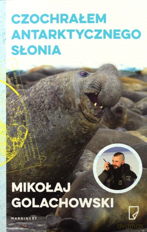 Czochrałem antarktycznego słonia - Mikołaj Golachowski [KSIĄŻKA]