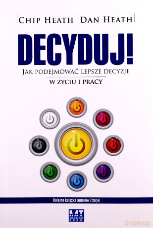 Decyduj jak podejmować lepsze decyzje w życiu i pracy - Chip Heath [KSIĄŻKA]