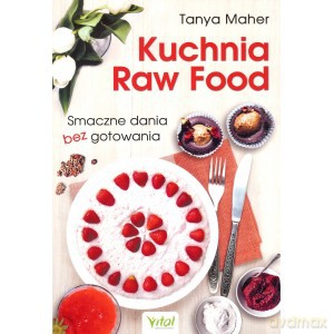 Kuchnia raw food. Smaczne dania bez gotowania - Tanya Maher [KSIĄŻKA]