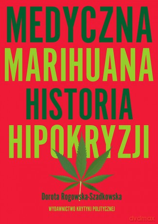 Medyczna marihuana. Historia hipokryzji - Dorota Rogowska-Szadkowska [KSIĄŻKA]