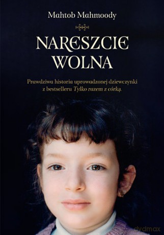 Nareszcie wolna. Prawdziwa historia uprowadzonej dziewczynki z bestselleru Tylko razem z córką - Mahtob Mahmoody [KSIĄŻKA]