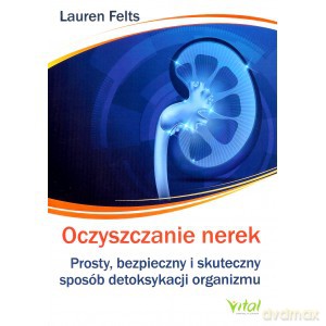 Oczyszczanie nerek. Prosty, bezpieczny i skuteczny sposób detoksykacji organizmu - Lauren Felts [KSIĄŻKA]