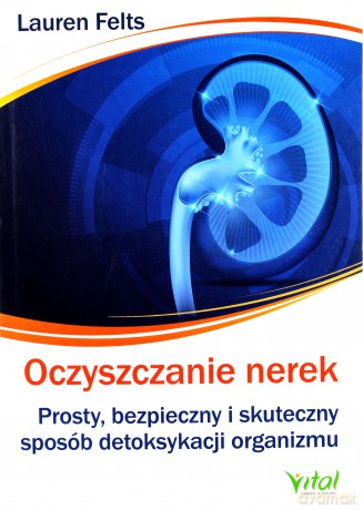 Oczyszczanie nerek. Prosty, bezpieczny i skuteczny sposób detoksykacji organizmu - Lauren Felts [KSIĄŻKA]