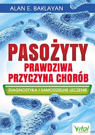 Pasożyty. Prawdziwa przyczyna chorób. Diagnostyka i samodzielne leczenie - Alan E. Baklayan [KSIĄŻKA]