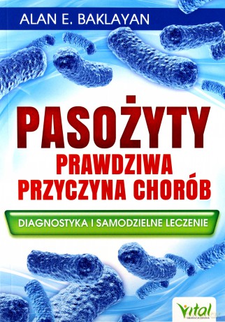 Pasożyty. Prawdziwa przyczyna chorób. Diagnostyka i samodzielne leczenie - Alan E. Baklayan [KSIĄŻKA]