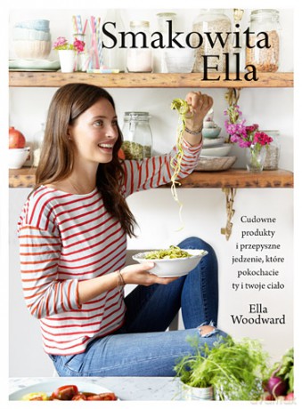 Smakowita Ella. Cudowne produkty i przepyszne jedzenie które pokochacie ty i twoje ciało - Ella Woodward (twarda) [KSIĄŻKA]