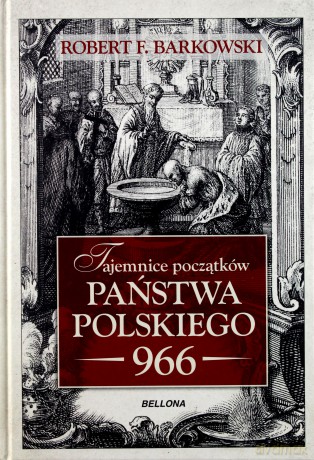 Tajemnice początków Państwa Polskiego 966 - Robert F. Barkowski (twarda) [KSIĄŻKA]