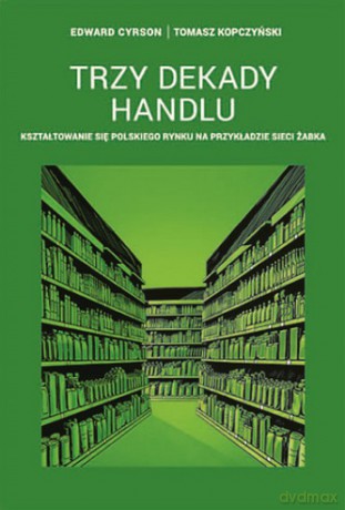 Trzy dekady handlu. Kształtowanie się polskiego rynku na przykładzie sieci Żabka - Edward Cyrson, Tomasz Kopczyński [KSIĄŻKA]