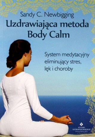 Uzdrawiająca metoda body calm. System medytacyjny eliminujący stres, lęk i choroby - Sandy C. Newbigging [KSIĄŻKA]