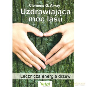 Uzdrawiająca moc lasu. Lecznicza energia drzew i roślin - Clemens G. Arvay [KSIĄŻKA]