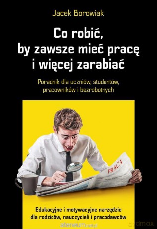 Co robić, by zawsze mieć pracę i więcej zarabiać - Jacek Borowiak [KSIĄŻKA]