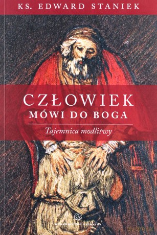 Człowiek mówi do Boga. Tajemnica modlitwy - ks. Edward Staniek [KSIĄŻKA]
