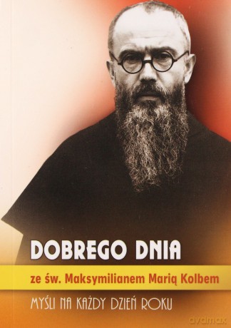 Dobrego dnia ze św. Maksymilianem Marią Kolbem - Św. Maksymilian Maria Kolbe [KSIĄŻKA]