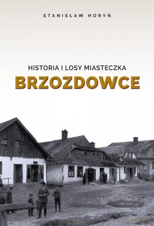 Historia i losy miasteczka Brzozdowce - Stanisław Horyń [KSIĄŻKA]