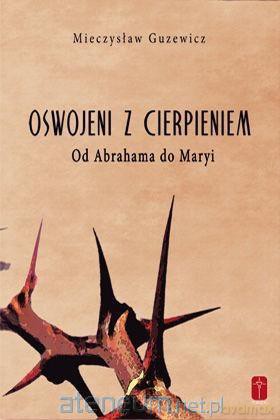 Oswojeni z cierpieniem - Od Abrahama do Maryi - Mieczysław Guzewicz [KSIĄŻKA]
