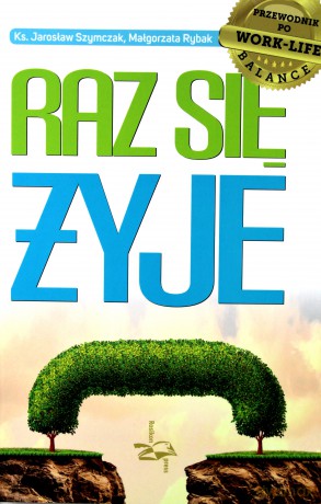 Raz się żyje. Przewodnik po work-life balance - ks. Jarosław Szymczak, Małgorzata Rybak [KSIĄŻKA]