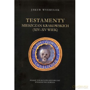 Testamenty mieszczan krakowskich (XIV - XV wiek) - Jakub Wysmułek [KSIĄŻKA]