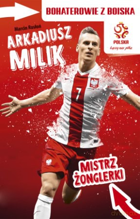 Arkadiusz Milik mistrz żonglerki. Bohaterowie z boiska PZPN - Marcin Rosłoń [KSIĄŻKA]