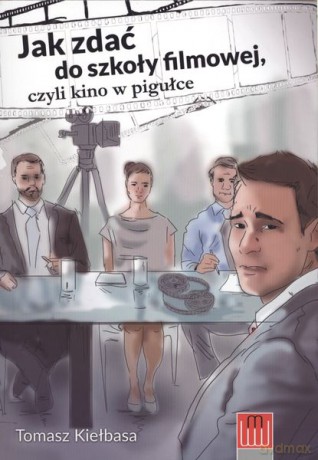 Jak zdać do szkoły filmowej czyli kino w pigułce - Tomasz Kiełbasa [KSIĄŻKA]