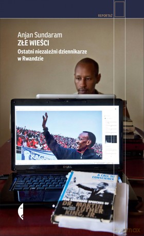 Złe wieści. Ostatni niezależni dziennikarze w Rwandzie - Anjan Sundaram (twarda) [KSIĄŻKA]