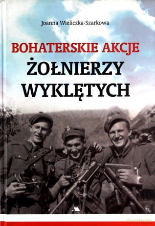 Bohaterskie akcje Żołnierzy Wyklętych - Joanna Wieliczka-Szarkowa [KSIĄŻKA]