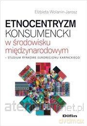 Etnocentryzm konsumencki w środowisku międzynarodowym - Elżbieta Wolanin-Jarosz [KSIĄŻKA]