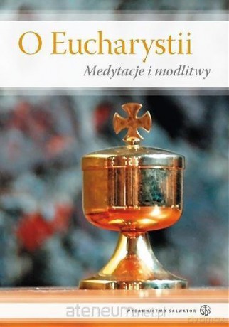O Eucharystii. Medytacje i modlitwy [KSIĄŻKA]
