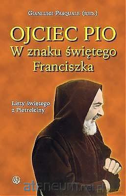 Ojciec Pio. W znaku świętego Franciszka. Listy [KSIĄŻKA]