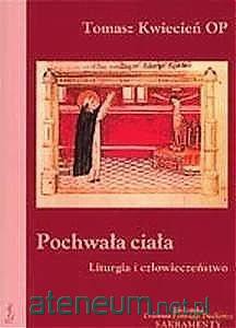 Pochwała ciała. Liturgia i człowieczeństwo - Tomasz Kwiecień [KSIĄŻKA]