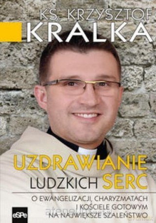 Uzdrawianie ludzkich serc - Krzysztof Kralk [KSIĄŻKA]