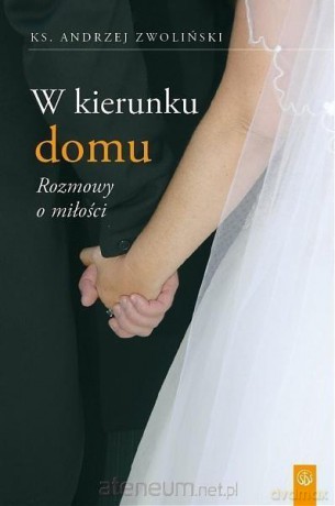 W kierunku domu. Rozmowy o miłości - ks. Andrzej Zwoliński [KSIĄŻKA]