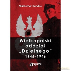 Wielkopolski oddział Dzielnego 1945-1946 - Waldemar Handke [KSIĄŻKA]