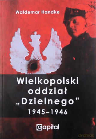 Wielkopolski oddział Dzielnego 1945-1946 - Waldemar Handke [KSIĄŻKA]