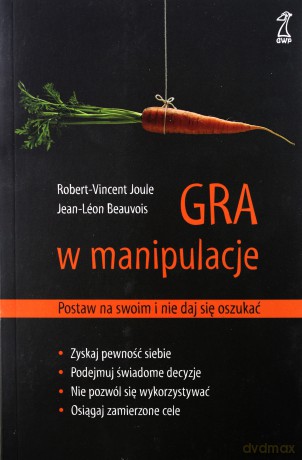 Gra w manipulacje. Postaw na swoim i nie daj się oszukać - Jean-Leon Beauvois, Robert-Vincent Joule [KSIĄŻKA]