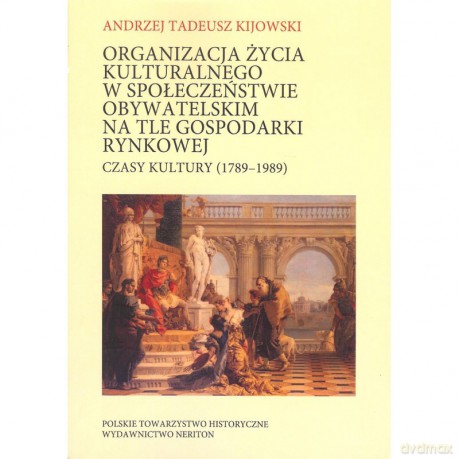 Organizacja życia kulturalnego w społeczeństwie obywatelskim na tle gospodarki rynkowej. Czas kultury (1789 - 1989) - Andrzej Kijowski [KSIĄŻKA]