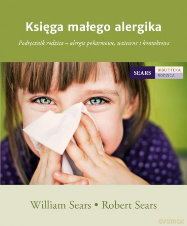 Księga małego alergika. Podręcznik rodzica. Alergie pokarmowe, wziewne i kontaktowe - William Sears, Robert Sears [KSIĄŻKA]