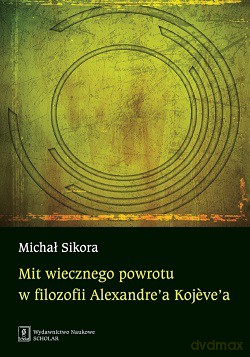 Mit wiecznego powrotu w filozofii Aleksandrea Kojevea - Michał Sikora [KSIĄŻKA]