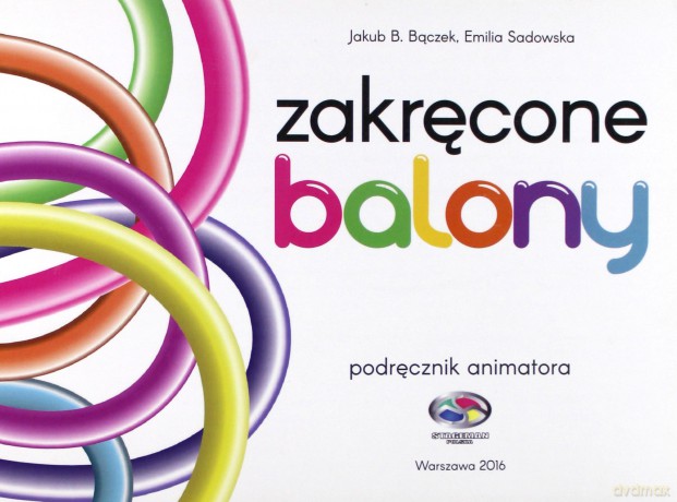 Zakręcone balony. Podręcznik animatora - Jakub B. Bączek, Emilia Sadowska [KSIĄŻKA]